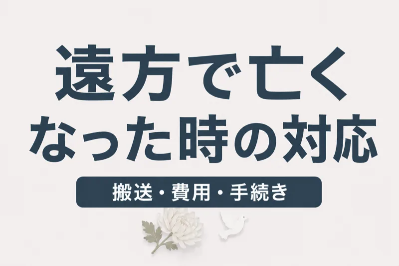 故人が遠方で亡くなった場合の対応｜搬送方法・費用・手続き