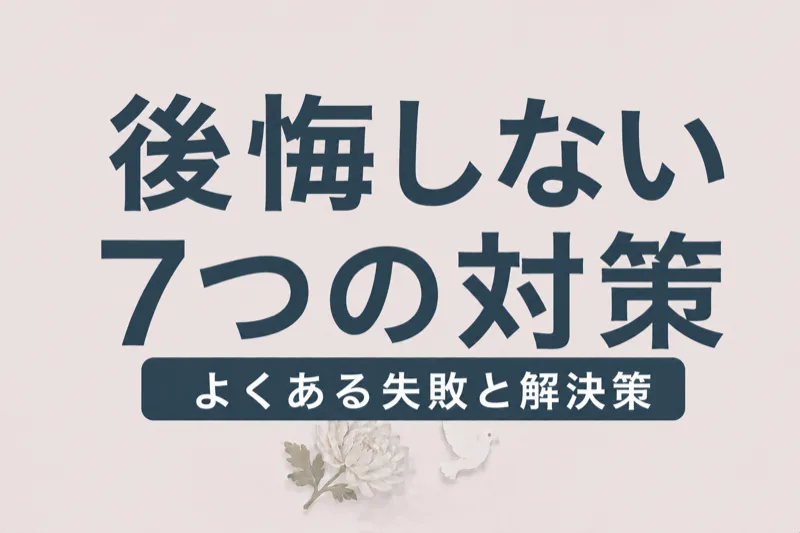 家族葬で後悔しないための7つの対策｜よくある失敗と解決策