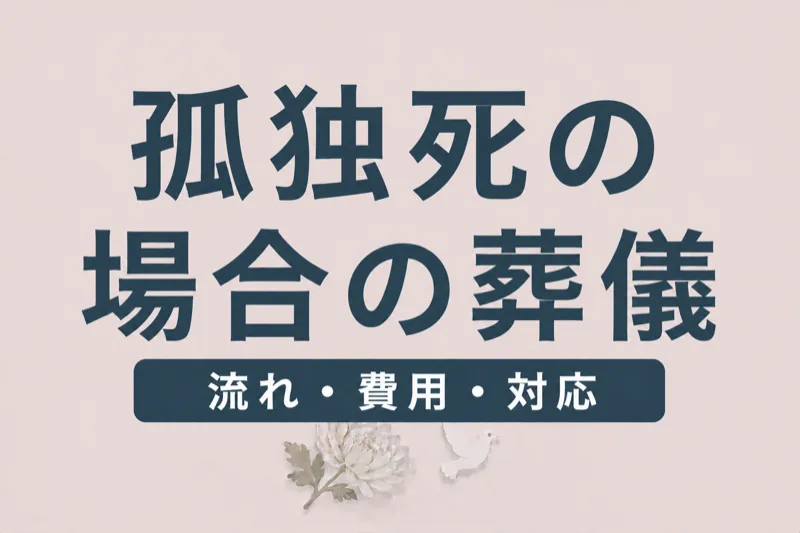 孤独死の場合の葬儀｜発見後の流れ・費用・遺族の対応を解説