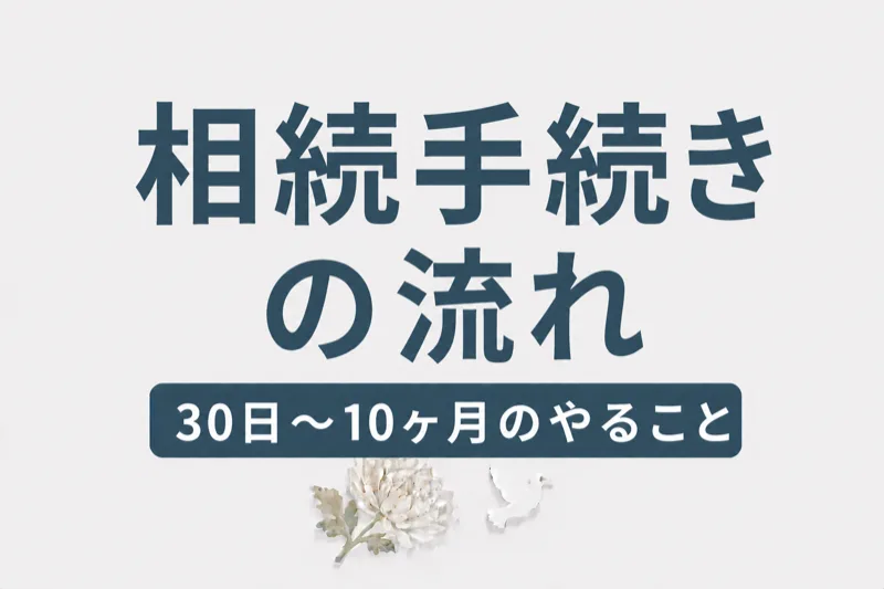 相続手続きの流れ｜葬儀後30日〜10ヶ月でやることリスト